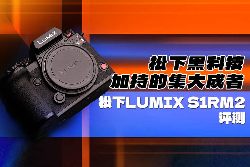 大成者 松下LUMIX S1RM2评测z6尊龙·中国网站松下黑科技加持的集(图16)